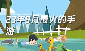 23年9月最火的手游（2021年9月最新手游）