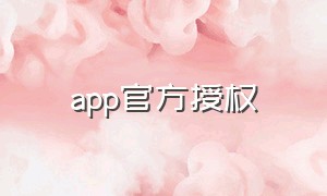 app官方授权（app官方授权店）