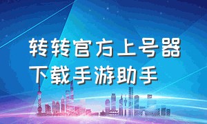 转转官方上号器下载手游助手