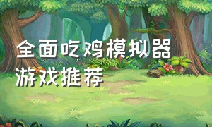 全面吃鸡模拟器 游戏推荐（吃鸡手游模拟器排行榜）