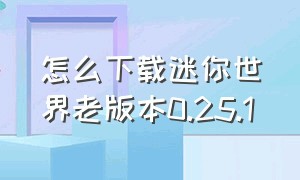 怎么下载迷你世界老版本0.25.1（迷你世界老版本1.0版本怎么下载）