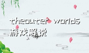 theouter worlds游戏解说（theouter worlds攻略）
