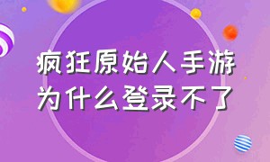 疯狂原始人手游为什么登录不了