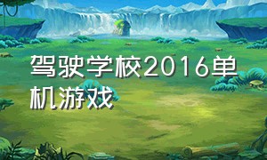 驾驶学校2016单机游戏（驾驶学校2017游戏）