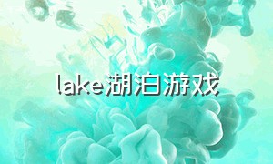 lake湖泊游戏（湖泊生活游戏）