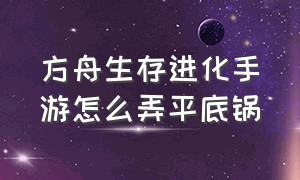 方舟生存进化手游怎么弄平底锅