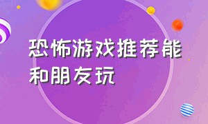 恐怖游戏推荐能和朋友玩