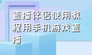 直播伴侣使用教程用手机游戏直播