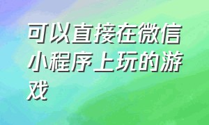 可以直接在微信小程序上玩的游戏