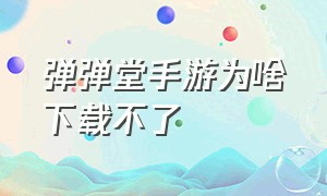 弹弹堂手游为啥下载不了