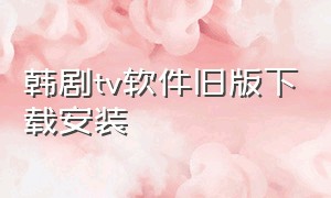 韩剧tv软件旧版下载安装