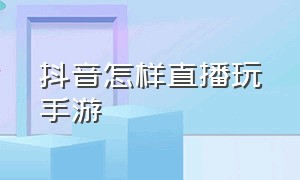 抖音怎样直播玩手游