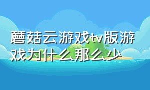 蘑菇云游戏tv版游戏为什么那么少（蘑菇云游戏电视版为什么强制退出）