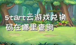 start云游戏兑换码在哪里查询