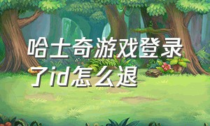 哈士奇游戏登录了id怎么退（哈士奇游戏登录了id怎么退出）