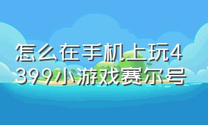 怎么在手机上玩4399小游戏赛尔号