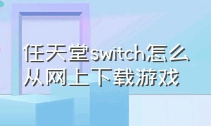 任天堂switch怎么从网上下载游戏