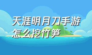 天涯明月刀手游怎么挖竹笋（天涯明月刀手游新区开服时间）