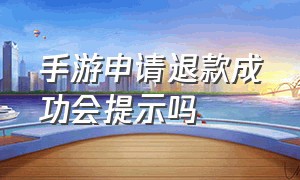 手游申请退款成功会提示吗