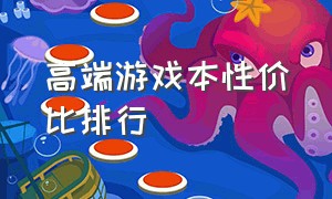 高端游戏本性价比排行（最新游戏本性价比排行榜）