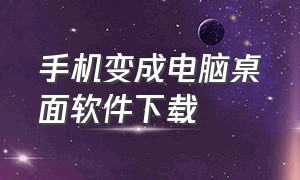 手机变成电脑桌面软件下载