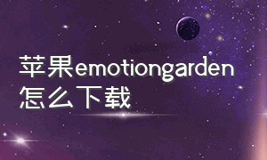 苹果emotiongarden怎么下载（怎么下载苹果emoji）