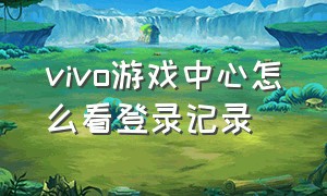 vivo游戏中心怎么看登录记录