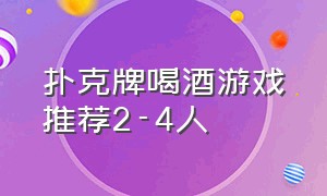 扑克牌喝酒游戏推荐2-4人