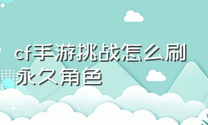 cf手游挑战怎么刷永久角色