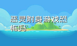 恶灵附身游戏恐怖吗