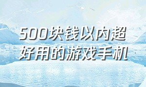 500块钱以内超好用的游戏手机