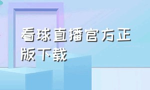 看球直播官方正版下载（看球直播下载官网）