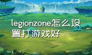 legionzone怎么设置打游戏好