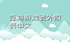 吃鸡游戏老外散装中文（老外吃鸡游戏中国版叫什么）