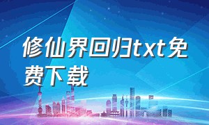 修仙界回归txt免费下载