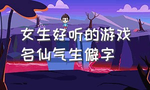 女生好听的游戏名仙气生僻字