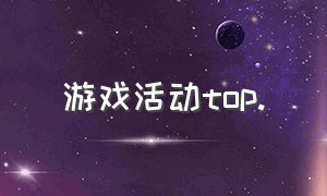 游戏活动top.（游戏活动总汇入口）