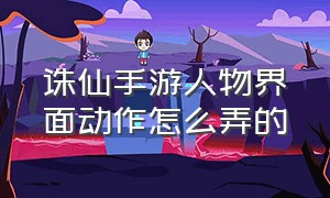 诛仙手游人物界面动作怎么弄的