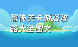 恐怖关卡游戏攻略大全图文