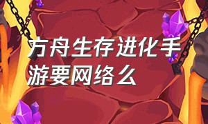 方舟生存进化手游要网络么