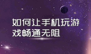 如何让手机玩游戏畅通无阻