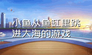 小鱼从鱼缸里跳进大海的游戏