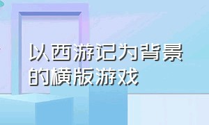 以西游记为背景的横版游戏