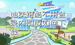 地铁跑酷不用登录内购版如何下载（地铁跑酷无需登录内购破解版）