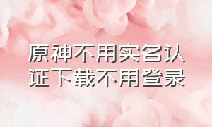 原神不用实名认证下载不用登录