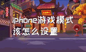 iphone游戏模式该怎么设置（苹果手机的游戏模式怎么开启）