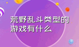 荒野乱斗类型的游戏有什么