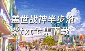 盖世战神半步沧桑txt全集下载