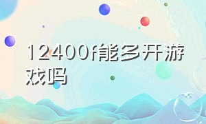 12400f能多开游戏吗