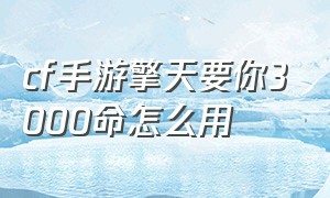 cf手游擎天要你3000命怎么用（cf手游免费送30000钻石）